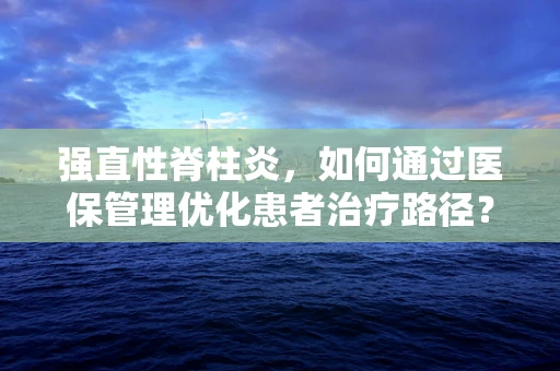 强直性脊柱炎，如何通过医保管理优化患者治疗路径？