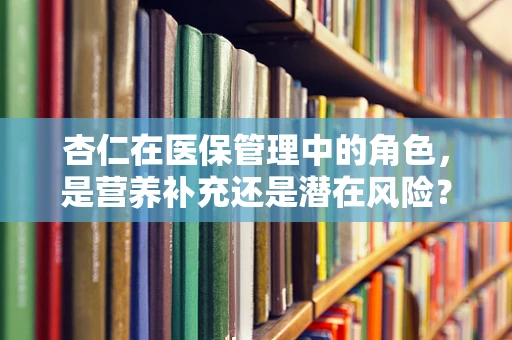杏仁在医保管理中的角色，是营养补充还是潜在风险？