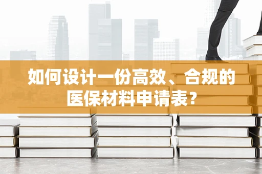 如何设计一份高效、合规的医保材料申请表？