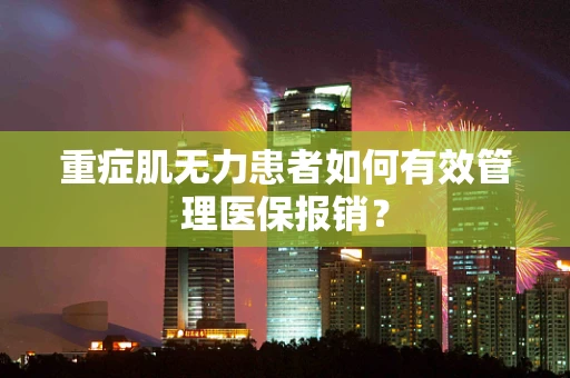 重症肌无力患者如何有效管理医保报销？