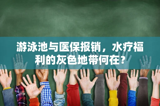 游泳池与医保报销，水疗福利的灰色地带何在？