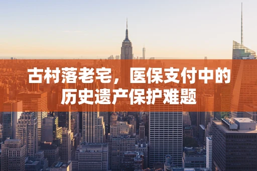古村落老宅，医保支付中的历史遗产保护难题