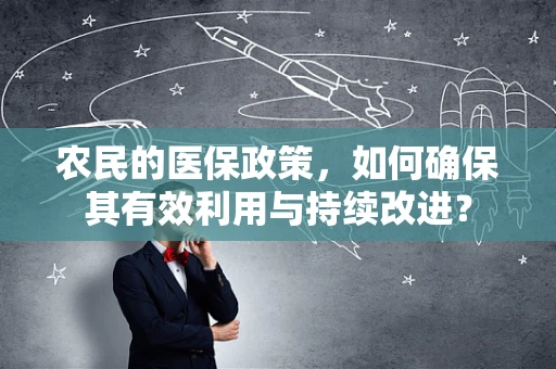 农民的医保政策，如何确保其有效利用与持续改进？