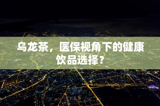 乌龙茶，医保视角下的健康饮品选择？