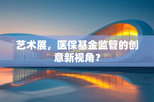 艺术展，医保基金监管的创意新视角？
