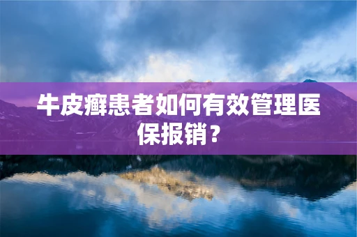 牛皮癣患者如何有效管理医保报销？