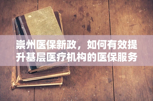 崇州医保新政，如何有效提升基层医疗机构的医保服务效率？