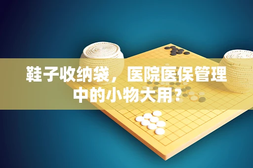 鞋子收纳袋，医院医保管理中的小物大用？
