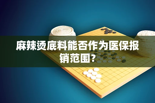 麻辣烫底料能否作为医保报销范围？