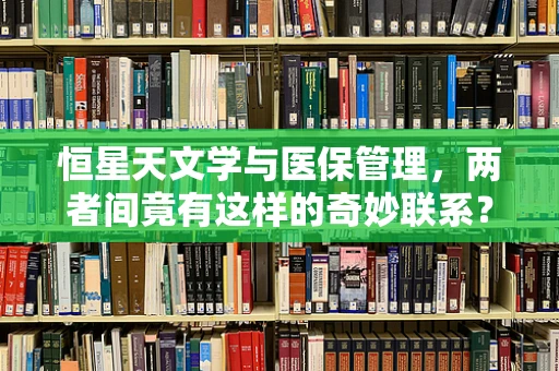 恒星天文学与医保管理，两者间竟有这样的奇妙联系？