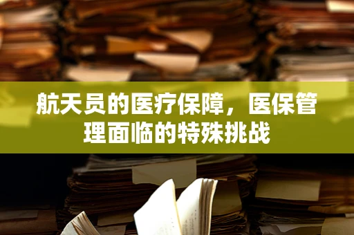 航天员的医疗保障，医保管理面临的特殊挑战