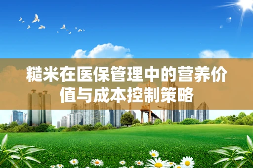 糙米在医保管理中的营养价值与成本控制策略