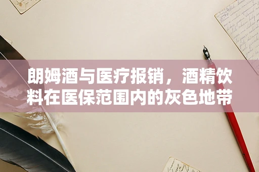 朗姆酒与医疗报销，酒精饮料在医保范围内的灰色地带
