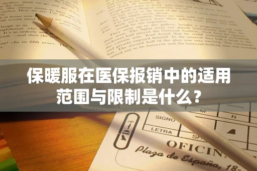 保暖服在医保报销中的适用范围与限制是什么？