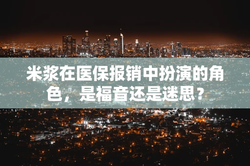 米浆在医保报销中扮演的角色，是福音还是迷思？