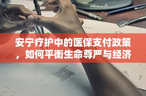 安宁疗护中的医保支付政策，如何平衡生命尊严与经济负担？