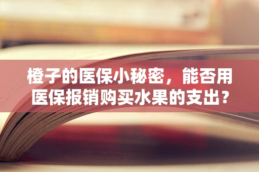 橙子的医保小秘密，能否用医保报销购买水果的支出？