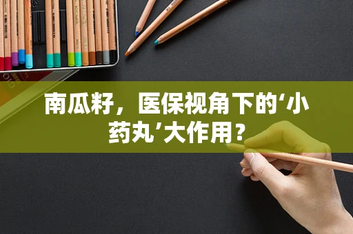 南瓜籽，医保视角下的‘小药丸’大作用？