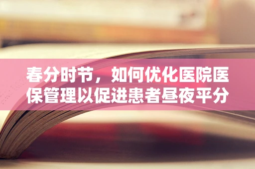 春分时节，如何优化医院医保管理以促进患者昼夜平分的公平就医体验？