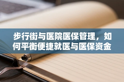 步行街与医院医保管理，如何平衡便捷就医与医保资金安全？