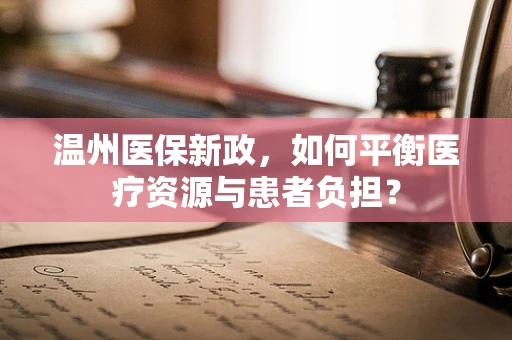 温州医保新政，如何平衡医疗资源与患者负担？