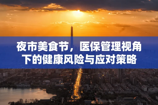 夜市美食节，医保管理视角下的健康风险与应对策略