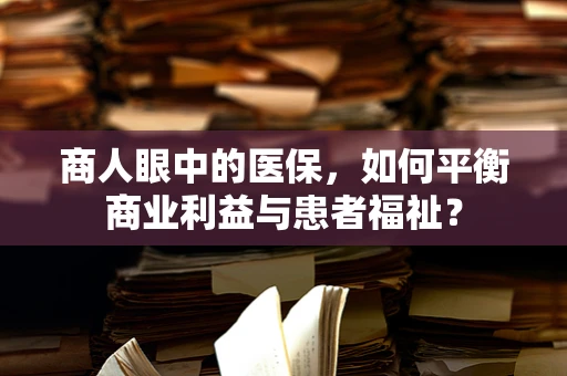 商人眼中的医保，如何平衡商业利益与患者福祉？