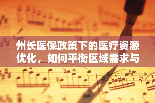 州长医保政策下的医疗资源优化，如何平衡区域需求与整体效率？