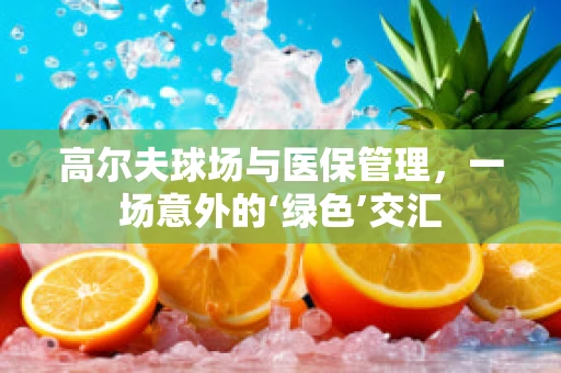 高尔夫球场与医保管理，一场意外的‘绿色’交汇