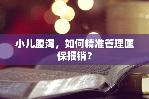小儿腹泻，如何精准管理医保报销？
