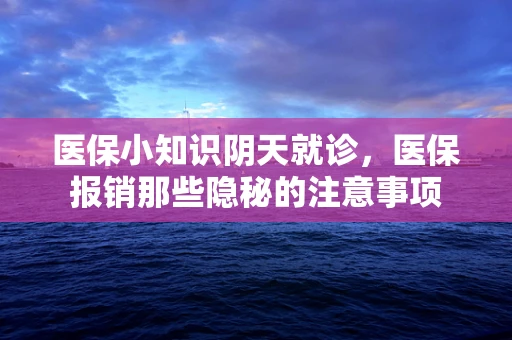 医保小知识阴天就诊，医保报销那些隐秘的注意事项