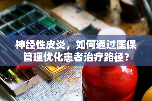 神经性皮炎，如何通过医保管理优化患者治疗路径？