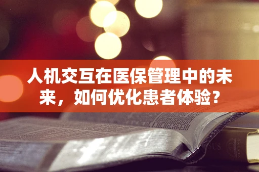人机交互在医保管理中的未来，如何优化患者体验？