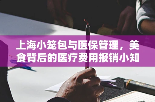 上海小笼包与医保管理，美食背后的医疗费用报销小知识