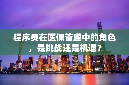 程序员在医保管理中的角色，是挑战还是机遇？