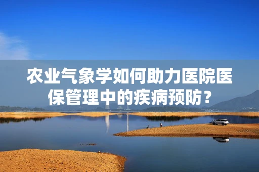 农业气象学如何助力医院医保管理中的疾病预防？