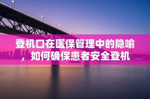 登机口在医保管理中的隐喻，如何确保患者安全登机