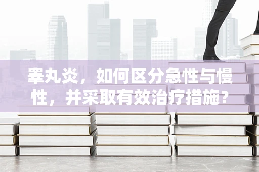 睾丸炎，如何区分急性与慢性，并采取有效治疗措施？