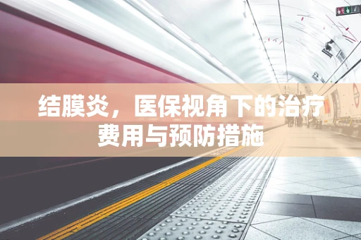 结膜炎，医保视角下的治疗费用与预防措施