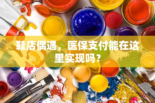 鞋店偶遇，医保支付能在这里实现吗？