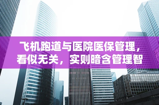 飞机跑道与医院医保管理，看似无关，实则暗含管理智慧？