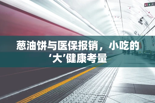 葱油饼与医保报销，小吃的‘大’健康考量