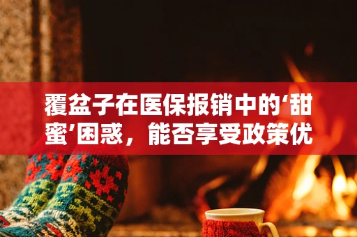 覆盆子在医保报销中的‘甜蜜’困惑，能否享受政策优惠？