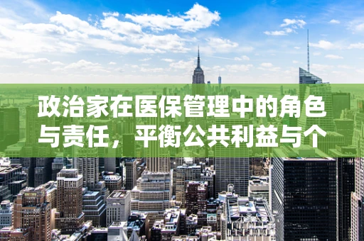 政治家在医保管理中的角色与责任，平衡公共利益与个人权益的微妙平衡