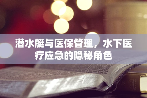 潜水艇与医保管理，水下医疗应急的隐秘角色