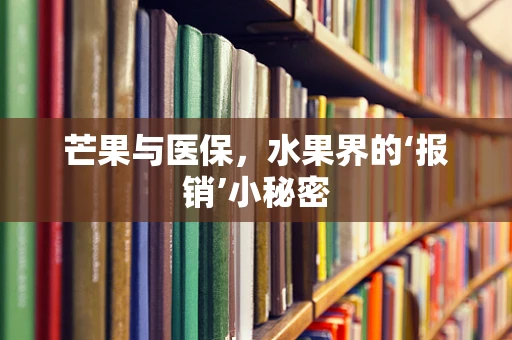 芒果与医保，水果界的‘报销’小秘密