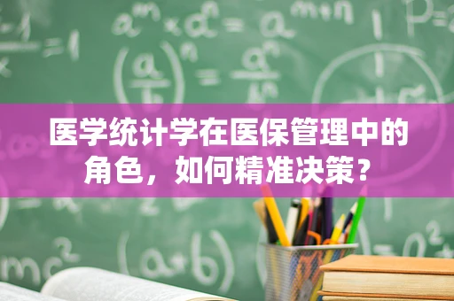 医学统计学在医保管理中的角色，如何精准决策？