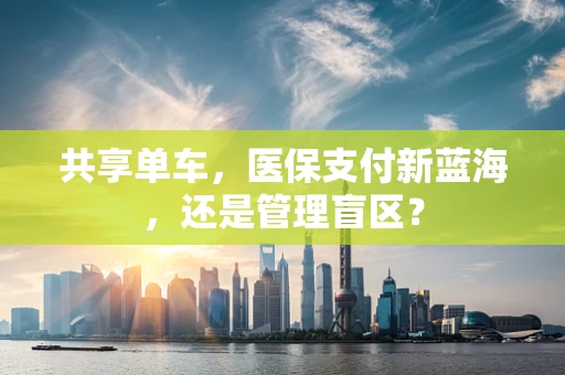 共享单车，医保支付新蓝海，还是管理盲区？