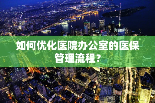 如何优化医院办公室的医保管理流程？