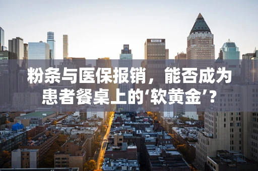 粉条与医保报销，能否成为患者餐桌上的‘软黄金’？